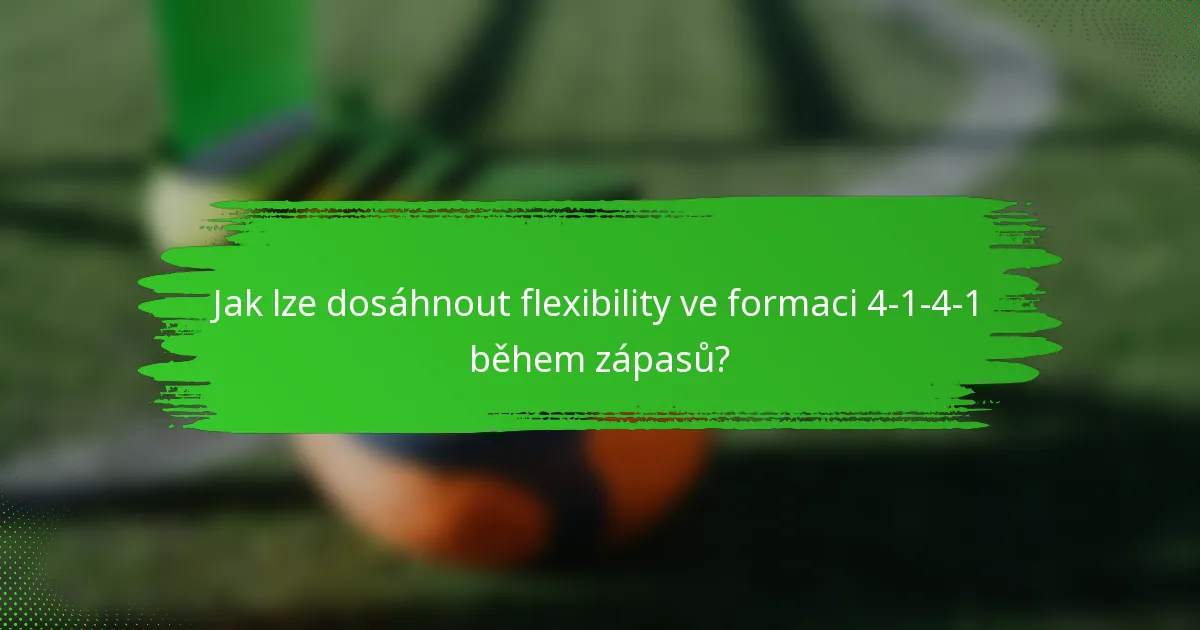 Jak lze dosáhnout flexibility ve formaci 4-1-4-1 během zápasů?