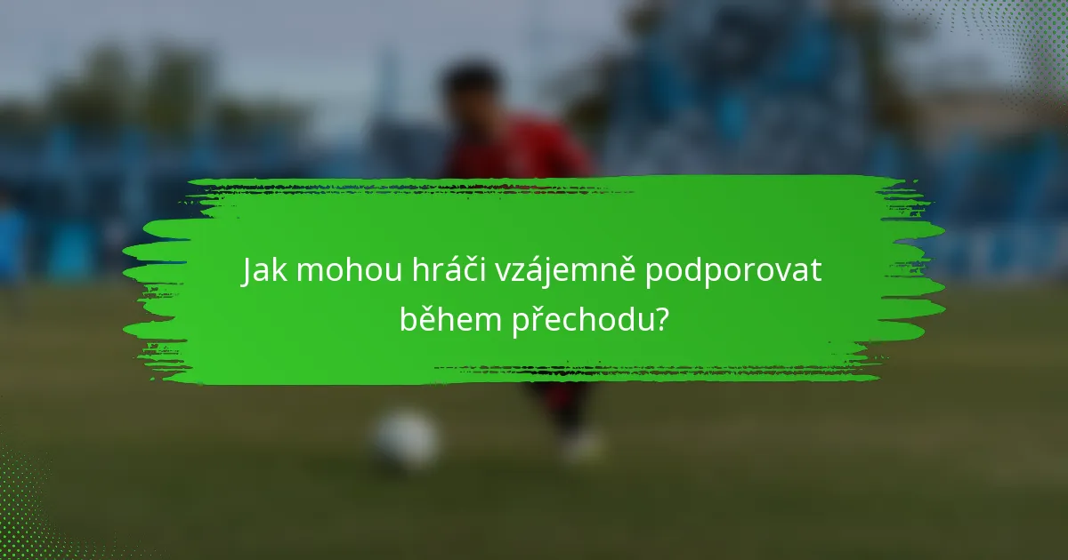 Jak mohou hráči vzájemně podporovat během přechodu?