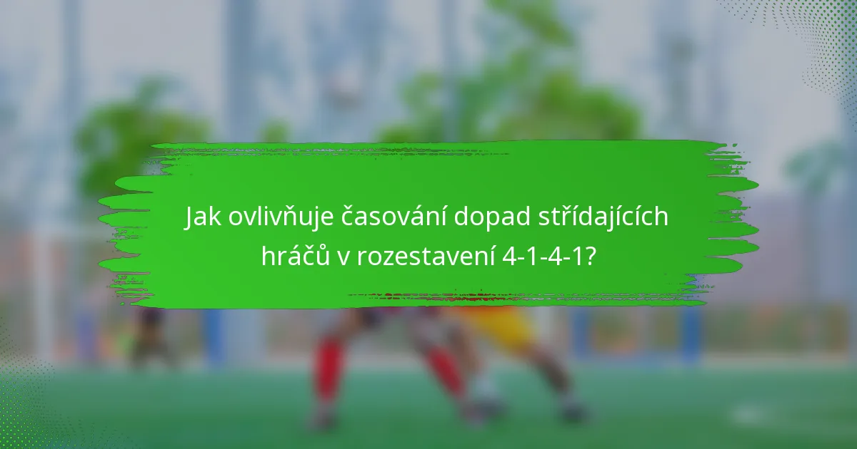 Jak ovlivňuje časování dopad střídajících hráčů v rozestavení 4-1-4-1?