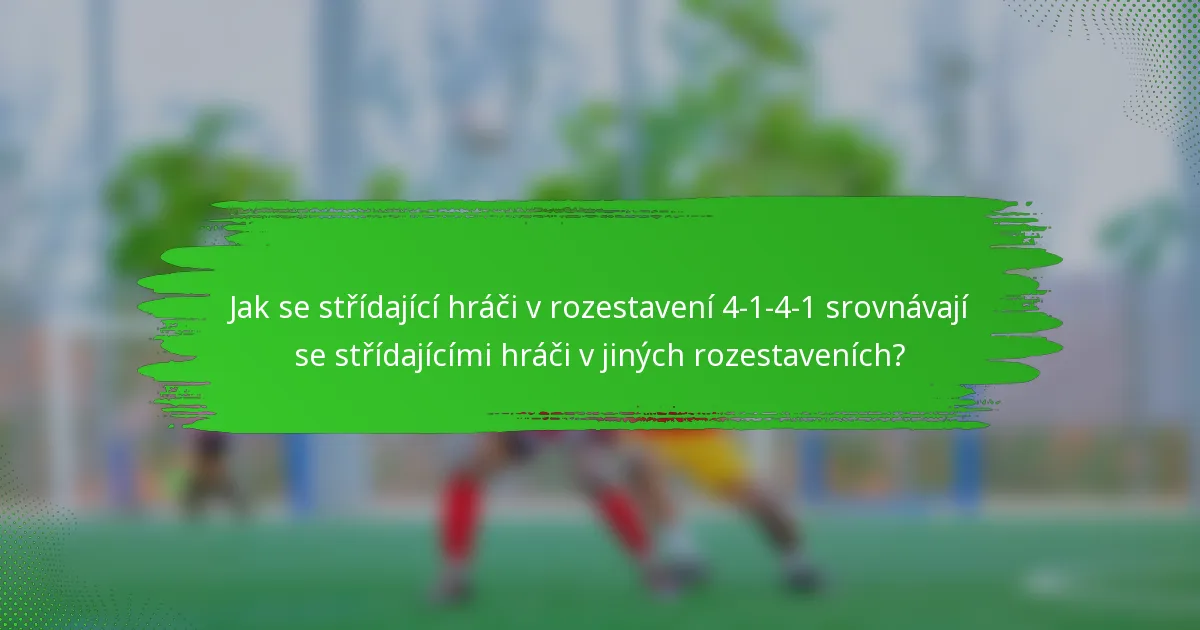 Jak se střídající hráči v rozestavení 4-1-4-1 srovnávají se střídajícími hráči v jiných rozestaveních?