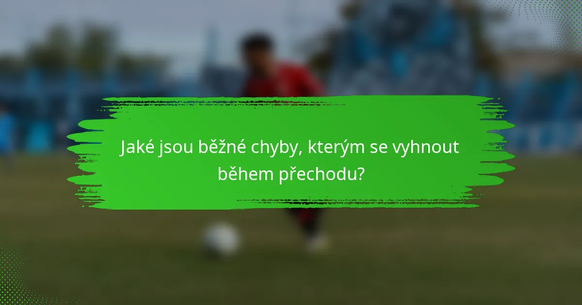 Jaké jsou běžné chyby, kterým se vyhnout během přechodu?