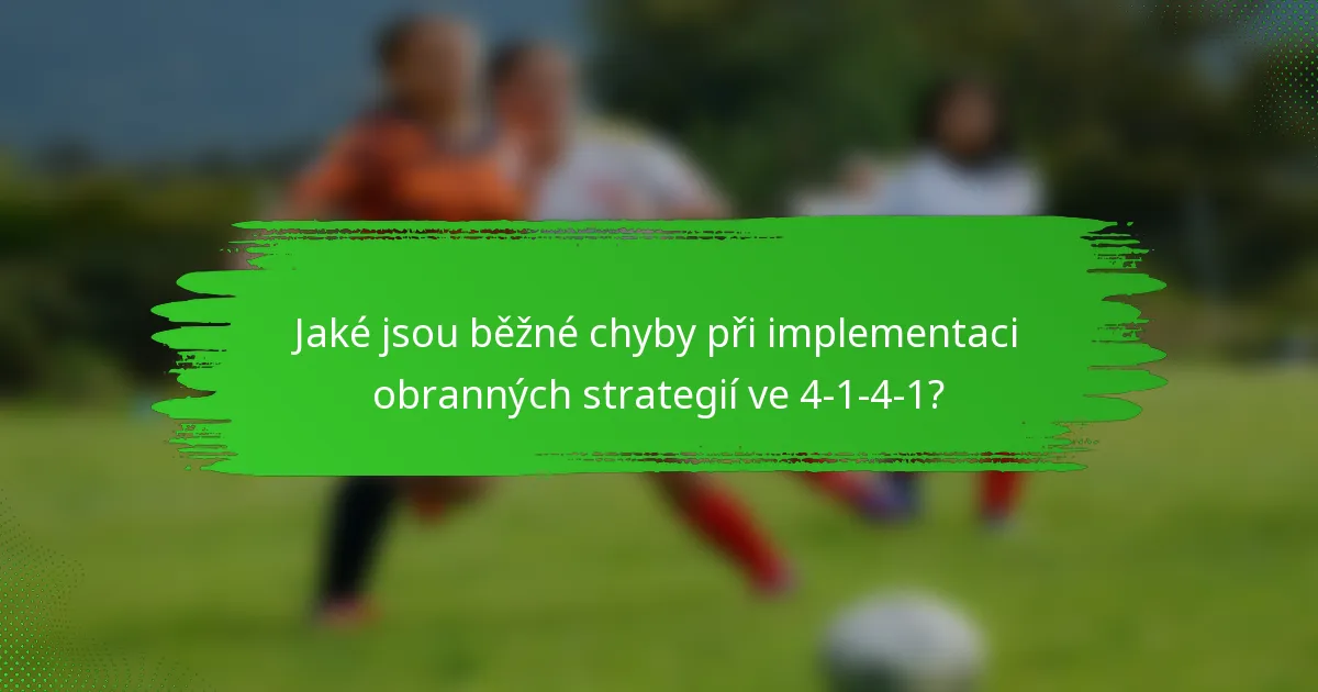 Jaké jsou běžné chyby při implementaci obranných strategií ve 4-1-4-1?