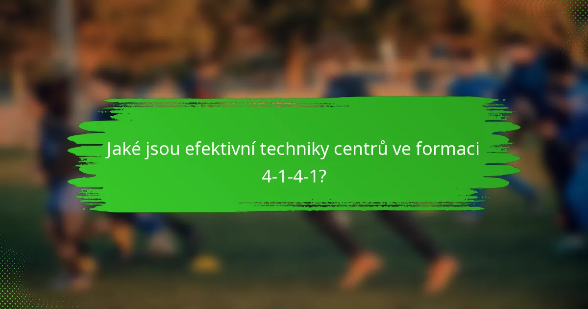 Jaké jsou efektivní techniky centrů ve formaci 4-1-4-1?