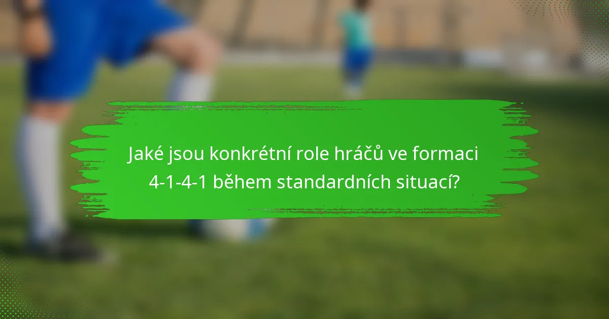 Jaké jsou konkrétní role hráčů ve formaci 4-1-4-1 během standardních situací?