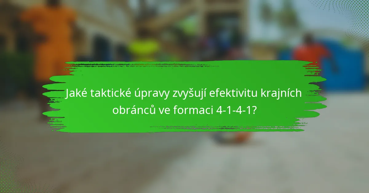 Jaké taktické úpravy zvyšují efektivitu krajních obránců ve formaci 4-1-4-1?